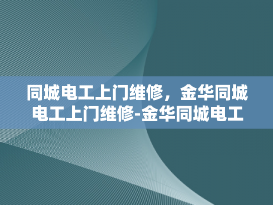 同城电工上门维修，金华同城电工上门维修-金华同城电工上门维修服务，快速响应，专业保障