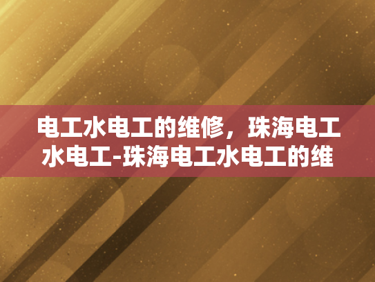 电工水电工的维修，珠海电工水电工-珠海电工水电工的维修服务
