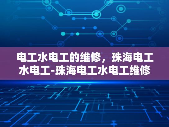 电工水电工的维修，珠海电工水电工-珠海电工水电工维修服务，专业品质，高效响应