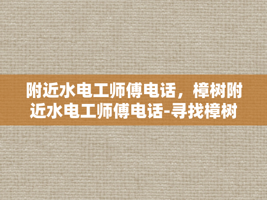 附近水电工师傅电话，樟树附近水电工师傅电话-寻找樟树附近水电工师傅的电话
