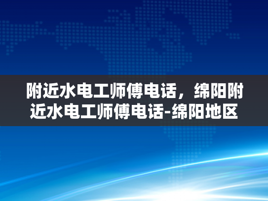附近水电工师傅电话，绵阳附近水电工师傅电话-绵阳地区水电维修服务指南
