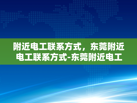 附近电工联系方式，东莞附近电工联系方式-东莞附近电工联系方式大全