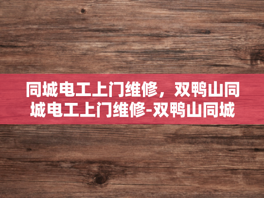 同城电工上门维修，双鸭山同城电工上门维修-双鸭山同城电工上门维修服务