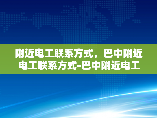 附近电工联系方式，巴中附近电工联系方式-巴中附近电工联系方式