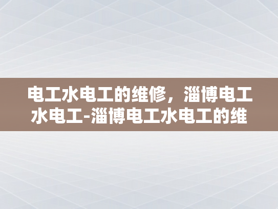 电工水电工的维修，淄博电工水电工-淄博电工水电工的维修