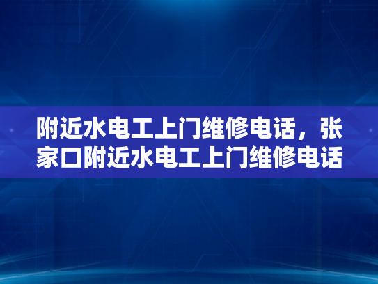 附近水电工上门维修电话，张家口附近水电工上门维修电话-张家口附近水电工上门维修服务
