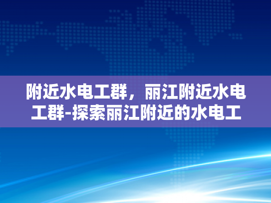 附近水电工群，丽江附近水电工群-探索丽江附近的水电工群—一个专业与便捷的选择