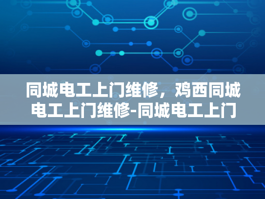 同城电工上门维修，鸡西同城电工上门维修-同城电工上门维修，鸡西同城电工上门维修