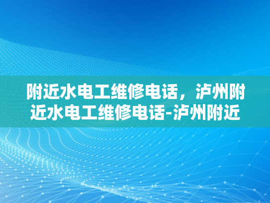 附近水电工维修电话，泸州附近水电工维修电话-泸州附近水电工维修电话指南