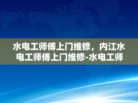 水电工师傅上门维修，内江水电工师傅上门维修-水电工师傅上门维修，内江地区的专业服务