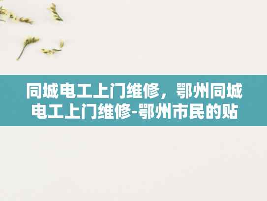 同城电工上门维修，鄂州同城电工上门维修-鄂州市民的贴心选择，同城电工上门维修服务