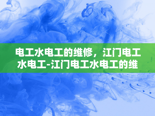 电工水电工的维修，江门电工水电工-江门电工水电工的维修服务