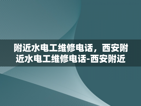 附近水电工维修电话，西安附近水电工维修电话-西安附近水电工维修电话，您身边的水电维修专家