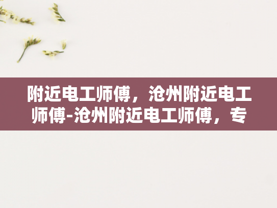附近电工师傅，沧州附近电工师傅-沧州附近电工师傅，专业服务，安全可靠