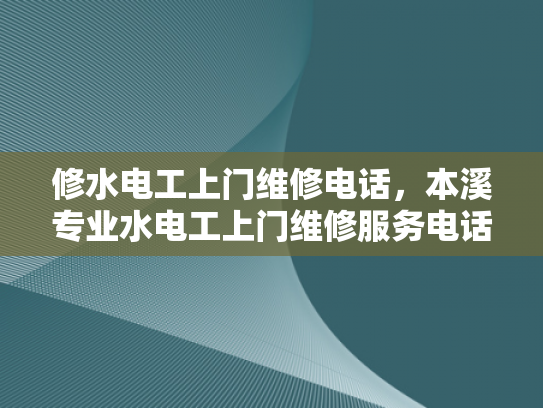 修水电工上门维修电话，本溪专业水电工上门维修服务电话-专业电工服务，让维修变得更简单