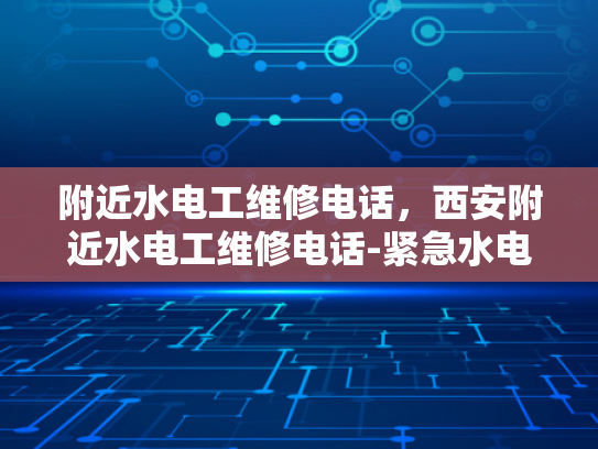 附近水电工维修电话，西安附近水电工维修电话-紧急水电维修，西安附近水电工服务电话
