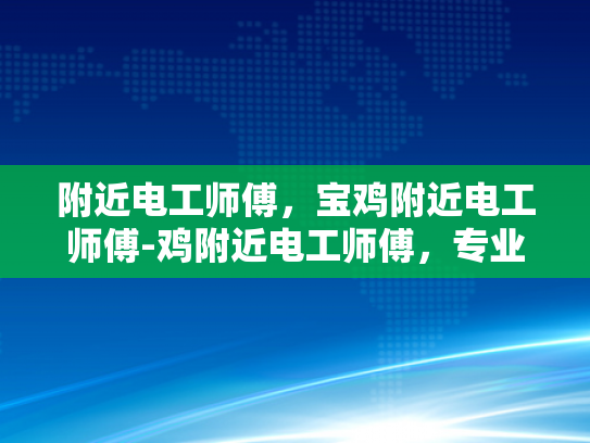 附近电工师傅，宝鸡附近电工师傅-鸡附近电工师傅，专业与服务并存的现代城市守护者