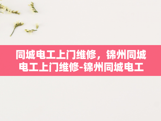 同城电工上门维修，锦州同城电工上门维修-锦州同城电工上门维修服务，您的家事，我们的专业