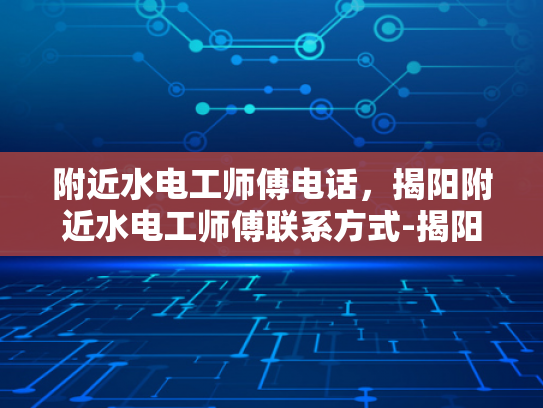 附近水电工师傅电话，揭阳附近水电工师傅联系方式-揭阳市附近水电工师傅联系方式大揭秘！