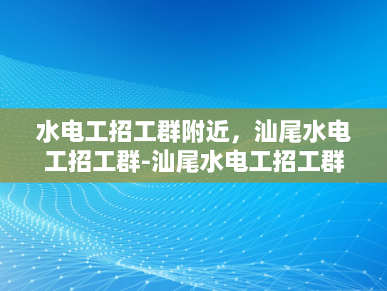 水电工招工群附近，汕尾水电工招工群-汕尾水电工招工群，寻找附近工作机会的桥梁
