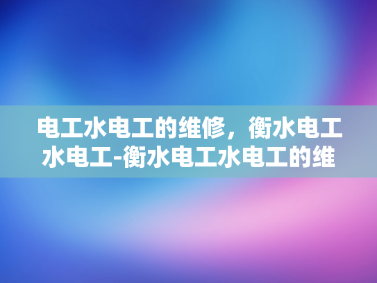 电工水电工的维修，衡水电工水电工-衡水电工水电工的维修服务