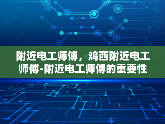 附近电工师傅，鸡西附近电工师傅-附近电工师傅的重要性