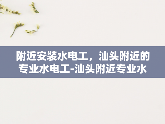 附近安装水电工，汕头附近的专业水电工-汕头附近专业水电工服务