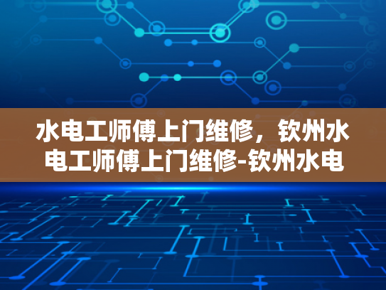 水电工师傅上门维修，钦州水电工师傅上门维修-钦州水电工师傅上门维修服务