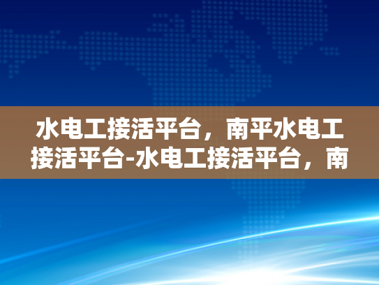 水电工接活平台，南平水电工接活平台-水电工接活平台，南平水电工接活平台