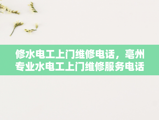修水电工上门维修电话，亳州专业水电工上门维修服务电话-亳州专业水电工上门维修服务电话