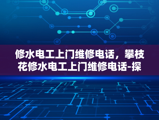 修水电工上门维修电话，攀枝花修水电工上门维修电话-探索便捷维修服务，修水电工上门维修的重要性