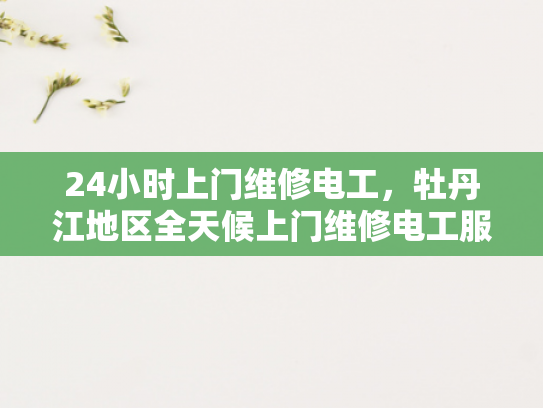 24小时上门维修电工，牡丹江地区全天候上门维修电工服务-全天候服务，24小时上门维修电工—牡丹江地区为您的电力保驾护航