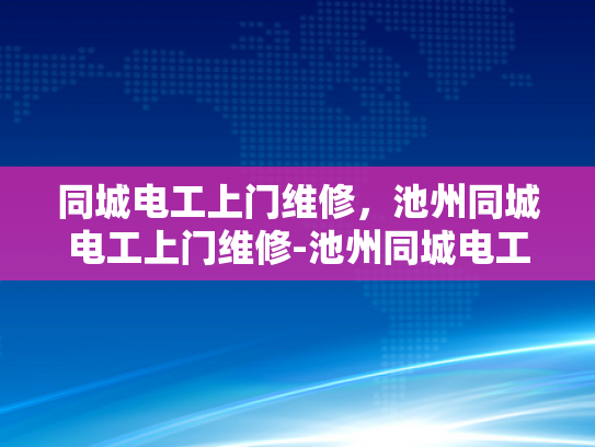 同城电工上门维修，池州同城电工上门维修-池州同城电工上门维修服务，让生活更便捷