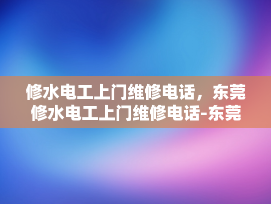 修水电工上门维修电话，东莞修水电工上门维修电话-东莞修水电工上门维修电话