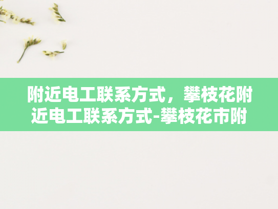 附近电工联系方式，攀枝花附近电工联系方式-攀枝花市附近电工联系方式大全