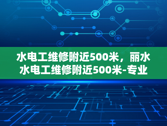 水电工维修附近500米，丽水水电工维修附近500米-专业水电工维修服务，丽水地区500米内快速响应