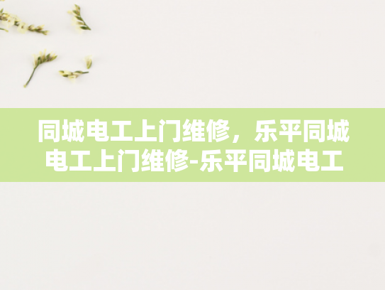 同城电工上门维修，乐平同城电工上门维修-乐平同城电工上门维修服务，您的电器问题不再烦恼
