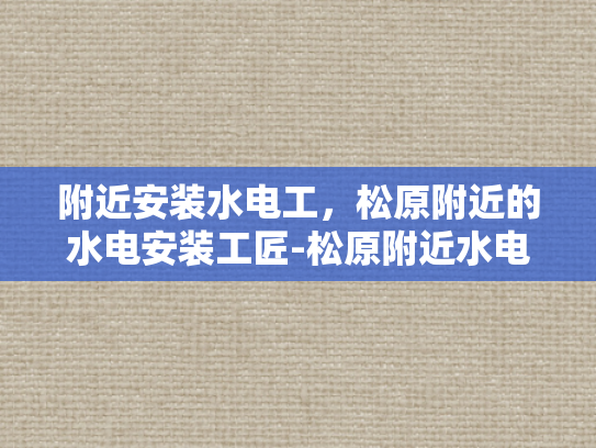 附近安装水电工，松原附近的水电安装工匠-松原附近水电安装工匠的匠心独运