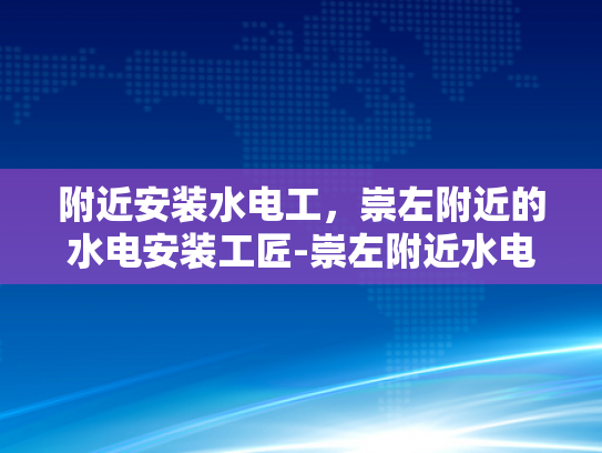 附近安装水电工，崇左附近的水电安装工匠-崇左附近水电安装工匠服务