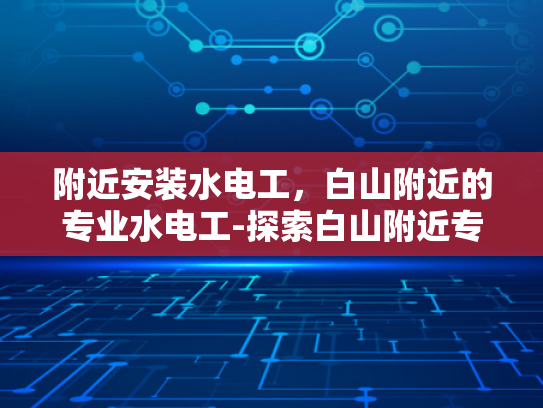附近安装水电工，白山附近的专业水电工-探索白山附近专业水电工的服务