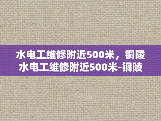 水电工维修附近500米，铜陵水电工维修附近500米-铜陵水电工维修服务，附近500米内快速响应，专业可靠