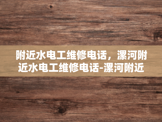 附近水电工维修电话，漯河附近水电工维修电话-漯河附近水电工维修电话，您身边的水电专家