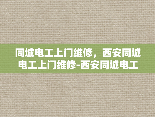 同城电工上门维修，西安同城电工上门维修-西安同城电工上门维修服务，便捷与专业并重