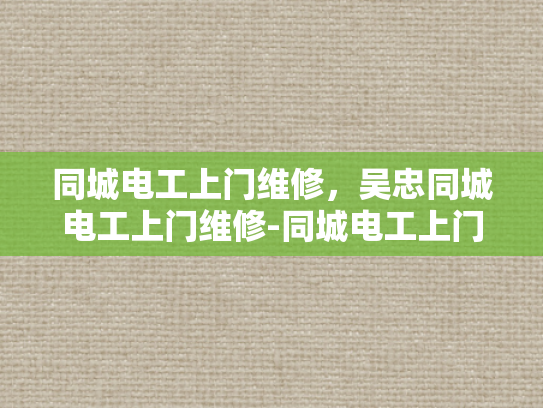 同城电工上门维修，吴忠同城电工上门维修-同城电工上门维修服务，吴忠地区的高效解决方案