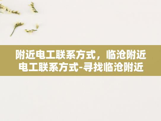 附近电工联系方式，临沧附近电工联系方式-寻找临沧附近电工的实用指南
