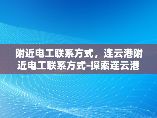 附近电工联系方式，连云港附近电工联系方式-探索连云港附近电工的专业服务