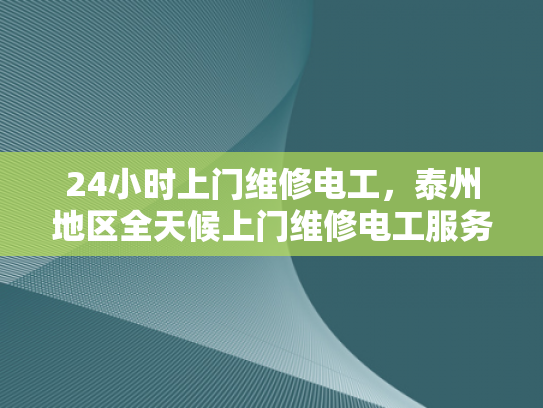 24小时上门维修电工，泰州地区全天候上门维修电工服务-泰州地区全天候上门维修电工服务