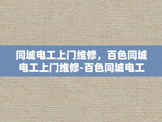 同城电工上门维修，百色同城电工上门维修-百色同城电工上门维修服务