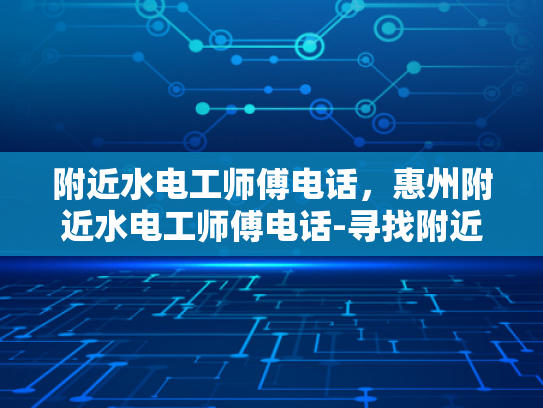 附近水电工师傅电话，惠州附近水电工师傅电话-寻找附近水电工师傅的实用指南