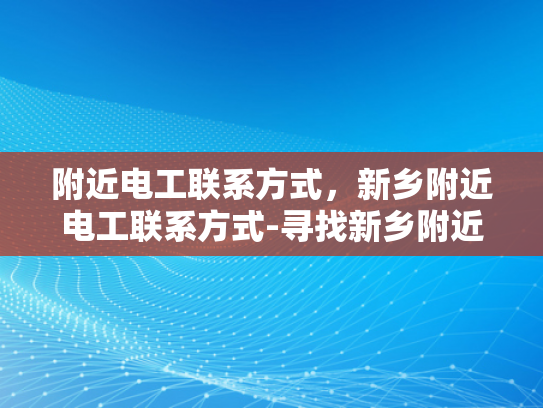 附近电工联系方式，新乡附近电工联系方式-寻找新乡附近电工的实用指南